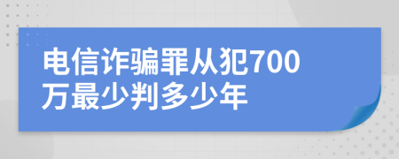 電信詐騙罪從犯700萬最少判多少年