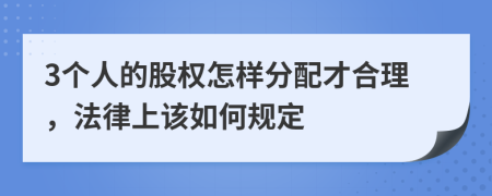 3個(gè)人的股權(quán)怎樣分配才合理，法律上該如何規(guī)定