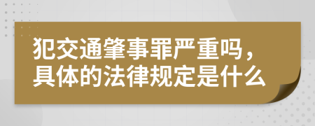 犯交通肇事罪嚴重嗎，具體的法律規(guī)定是什么