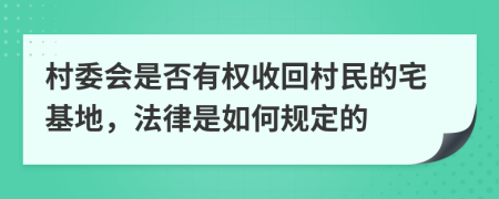 村委會(huì)是否有權(quán)收回村民的宅基地，法律是如何規(guī)定的