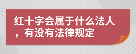 紅十字會屬于什么法人，有沒有法律規(guī)定