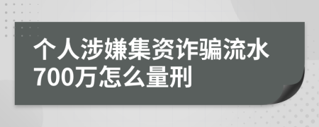 個(gè)人涉嫌集資詐騙流水700萬怎么量刑