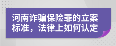 河南詐騙保險(xiǎn)罪的立案標(biāo)準(zhǔn)，法律上如何認(rèn)定