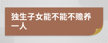 獨(dú)生子女能不能不贍養(yǎng)一人