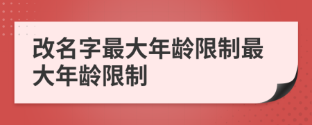 改名字最大年齡限制最大年齡限制