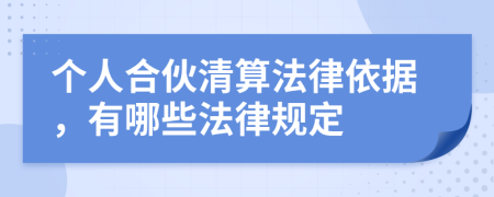 個(gè)人合伙清算法律依據(jù)，有哪些法律規(guī)定