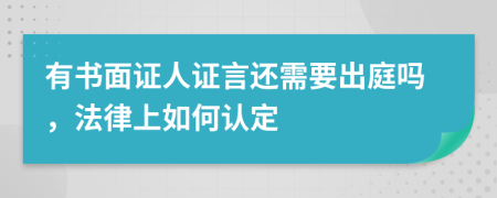 有書面證人證言還需要出庭嗎，法律上如何認(rèn)定