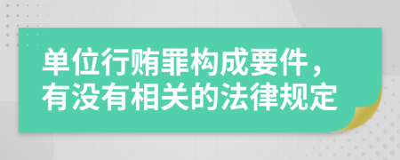 單位行賄罪構(gòu)成要件，有沒(méi)有相關(guān)的法律規(guī)定