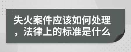 失火案件應該如何處理，法律上的標準是什么