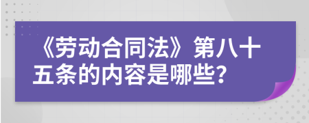 《勞動(dòng)合同法》第八十五條的內(nèi)容是哪些？