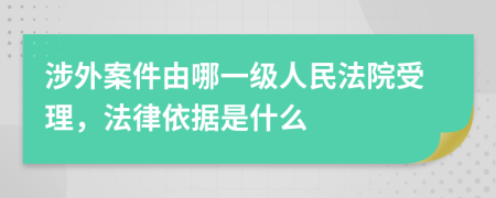 涉外案件由哪一級(jí)人民法院受理，法律依據(jù)是什么