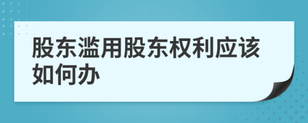 股東濫用股東權(quán)利應(yīng)該如何辦