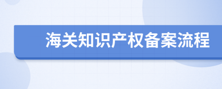 海關(guān)知識(shí)產(chǎn)權(quán)備案流程