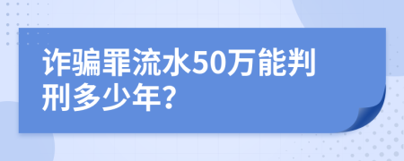 詐騙罪流水50萬能判刑多少年？