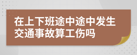 在上下班途中途中發(fā)生交通事故算工傷嗎