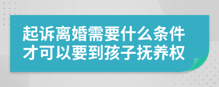 起訴離婚需要什么條件才可以要到孩子撫養(yǎng)權(quán)