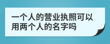 一個人的營業(yè)執(zhí)照可以用兩個人的名字嗎