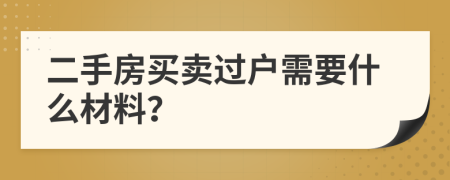 二手房買(mǎi)賣(mài)過(guò)戶(hù)需要什么材料？