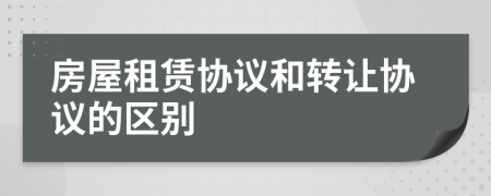 房屋租賃協(xié)議和轉(zhuǎn)讓協(xié)議的區(qū)別