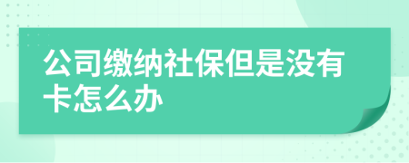 公司繳納社保但是沒有卡怎么辦