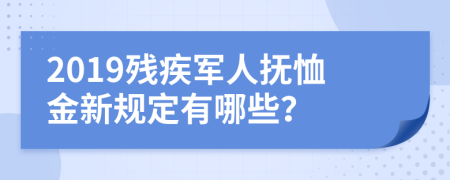 2019殘疾軍人撫恤金新規(guī)定有哪些？