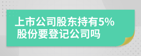 上市公司股東持有5% 股份要登記公司嗎