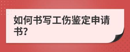 如何書寫工傷鑒定申請書？