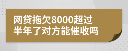 網(wǎng)貸拖欠8000超過半年了對(duì)方能催收嗎