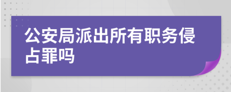 公安局派出所有職務侵占罪嗎
