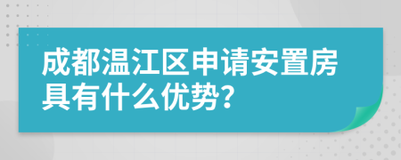 成都溫江區(qū)申請安置房具有什么優(yōu)勢？