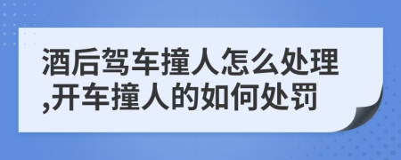 酒后駕車撞人怎么處理,開車撞人的如何處罰