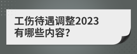 工傷待遇調(diào)整2023有哪些內(nèi)容？