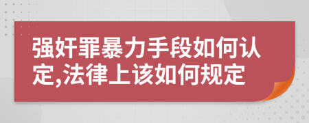強(qiáng)奸罪暴力手段如何認(rèn)定,法律上該如何規(guī)定
