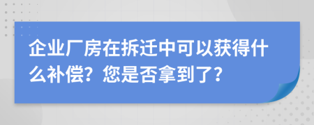 企業(yè)廠房在拆遷中可以獲得什么補(bǔ)償？您是否拿到了？