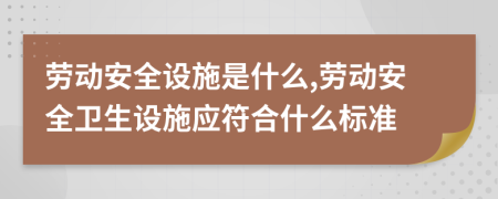 勞動安全設(shè)施是什么,勞動安全衛(wèi)生設(shè)施應(yīng)符合什么標(biāo)準(zhǔn)