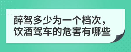 醉駕多少為一個(gè)檔次，飲酒駕車的危害有哪些