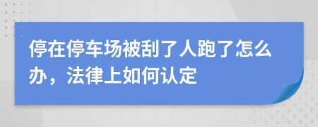 停在停車場被刮了人跑了怎么辦，法律上如何認(rèn)定