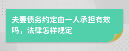 夫妻債務(wù)約定由一人承擔(dān)有效嗎，法律怎樣規(guī)定