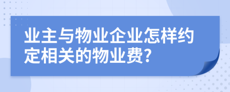 業(yè)主與物業(yè)企業(yè)怎樣約定相關(guān)的物業(yè)費(fèi)?