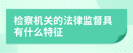 檢察機(jī)關(guān)的法律監(jiān)督具有什么特征
