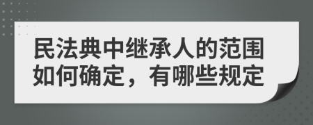 民法典中繼承人的范圍如何確定，有哪些規(guī)定