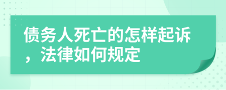 債務(wù)人死亡的怎樣起訴，法律如何規(guī)定