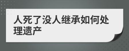 人死了沒人繼承如何處理遺產(chǎn)