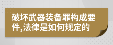 破壞武器裝備罪構成要件,法律是如何規(guī)定的