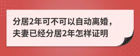 分居2年可不可以自動(dòng)離婚，夫妻已經(jīng)分居2年怎樣證明