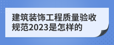 建筑裝飾工程質(zhì)量驗(yàn)收規(guī)范2023是怎樣的