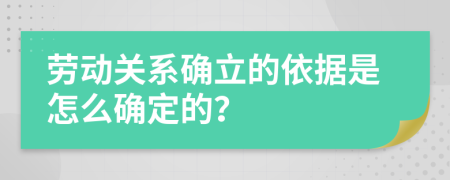 勞動關系確立的依據(jù)是怎么確定的？