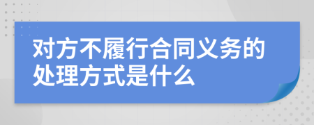 對(duì)方不履行合同義務(wù)的處理方式是什么