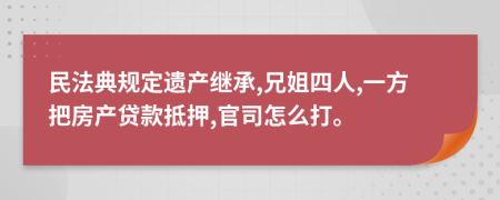 民法典規(guī)定遺產(chǎn)繼承,兄姐四人,一方把房產(chǎn)貸款抵押,官司怎么打。