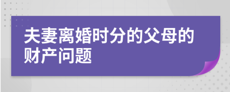 夫妻離婚時分的父母的財產(chǎn)問題